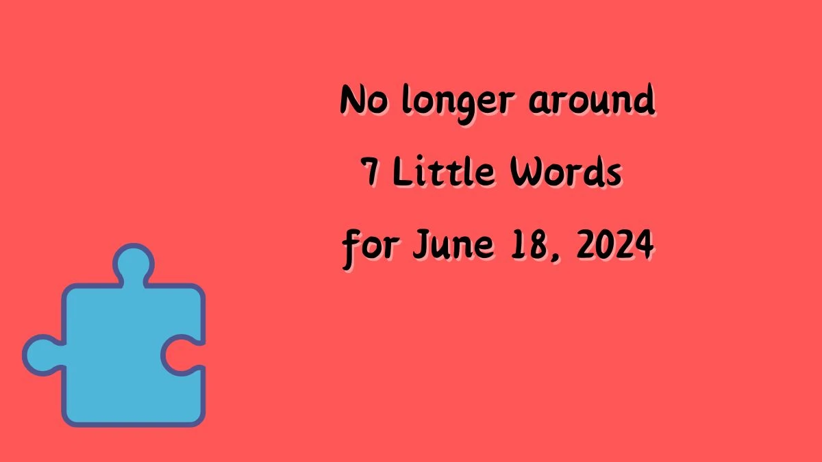 7 Little Words No longer around Puzzle Answer from June 18, 2024