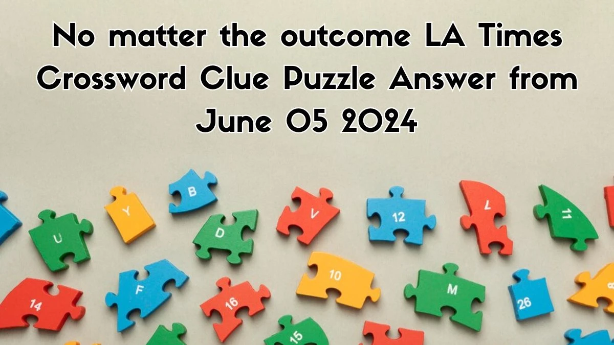 No matter the outcome LA Times Crossword Clue Puzzle Answer from June 05 2024