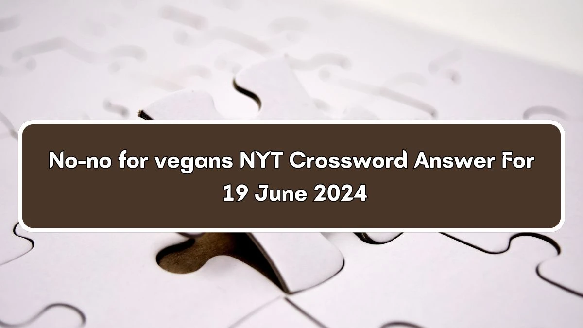 NYT No-no for vegans Crossword Clue Puzzle Answer from June 19, 2024