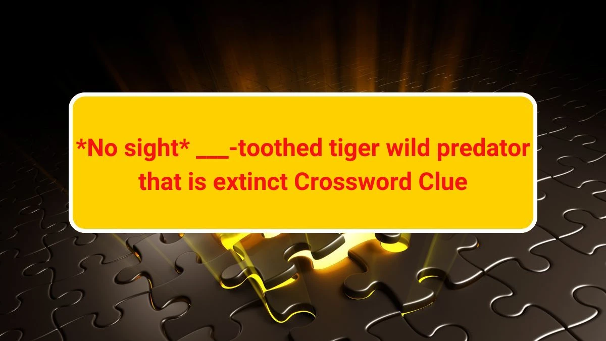 *No sight* ___-toothed tiger wild predator that is extinct Daily Themed Crossword Clue Puzzle Answer from June 22, 2024