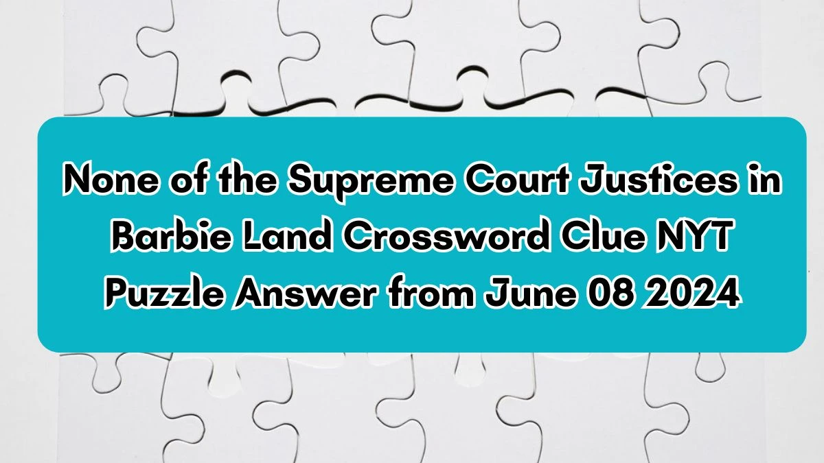 None of the Supreme Court Justices in Barbie Land Crossword Clue NYT Puzzle Answer from June 08 2024