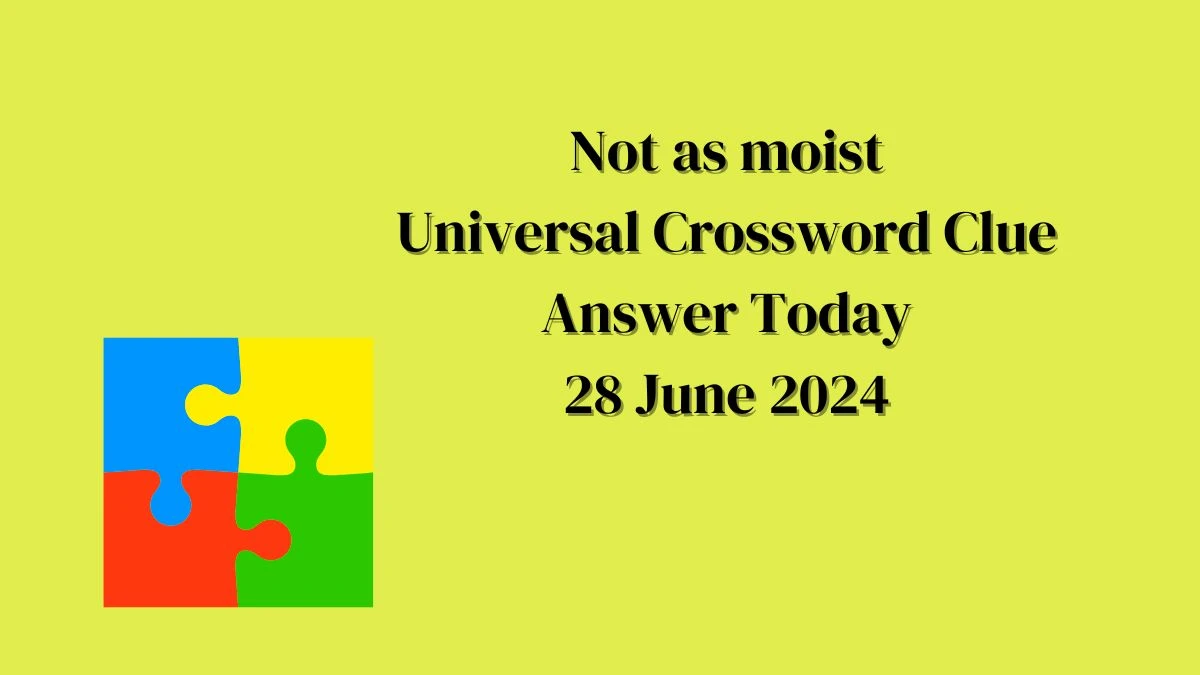 Not as moist Universal Crossword Clue Puzzle Answer from June 28, 2024