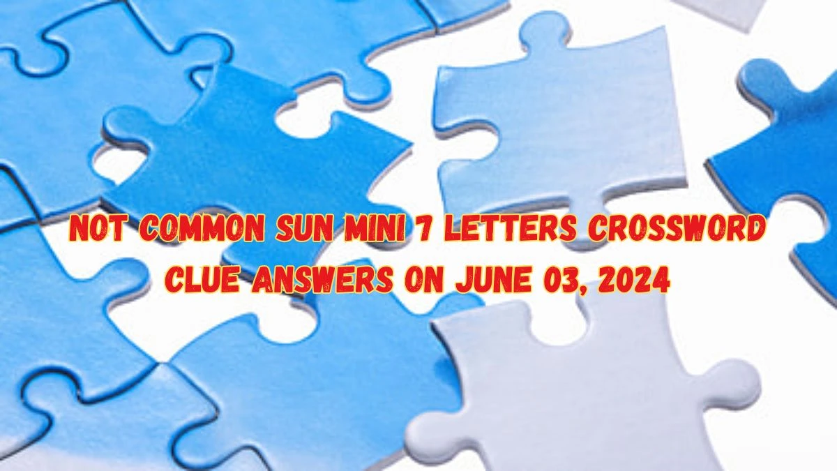 Not common Sun Mini 7 Letters Crossword Clue Answers on June 03, 2024