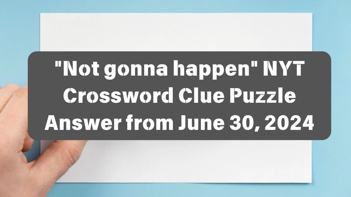 NYT Not gonna happen Crossword Clue Puzzle Answer from June 30, 2024
