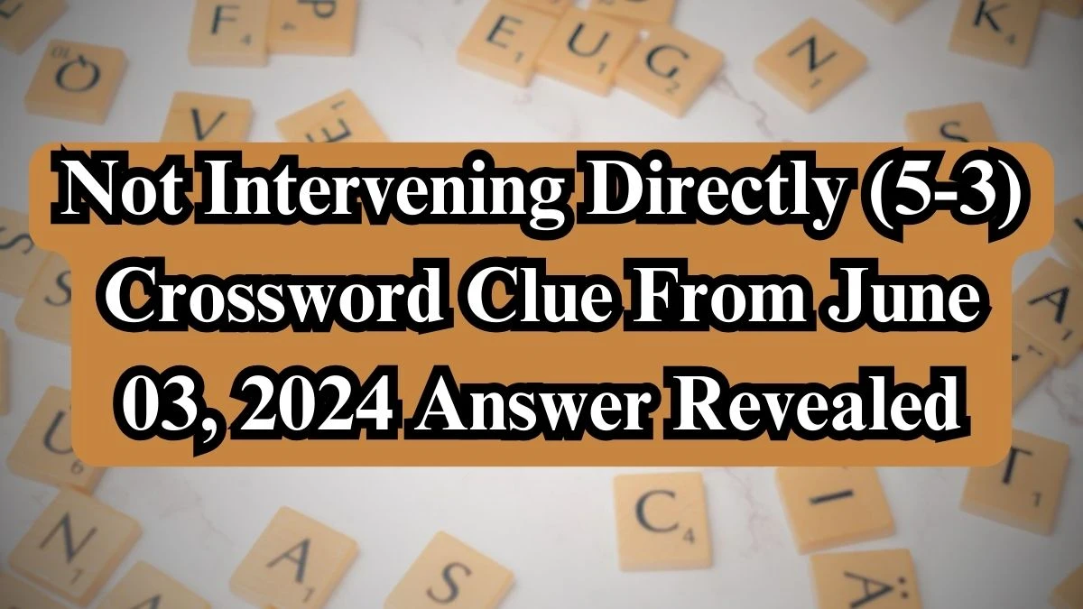 Not Intervening Directly (5-3) Crossword Clue From June 03, 2024 Answer Revealed