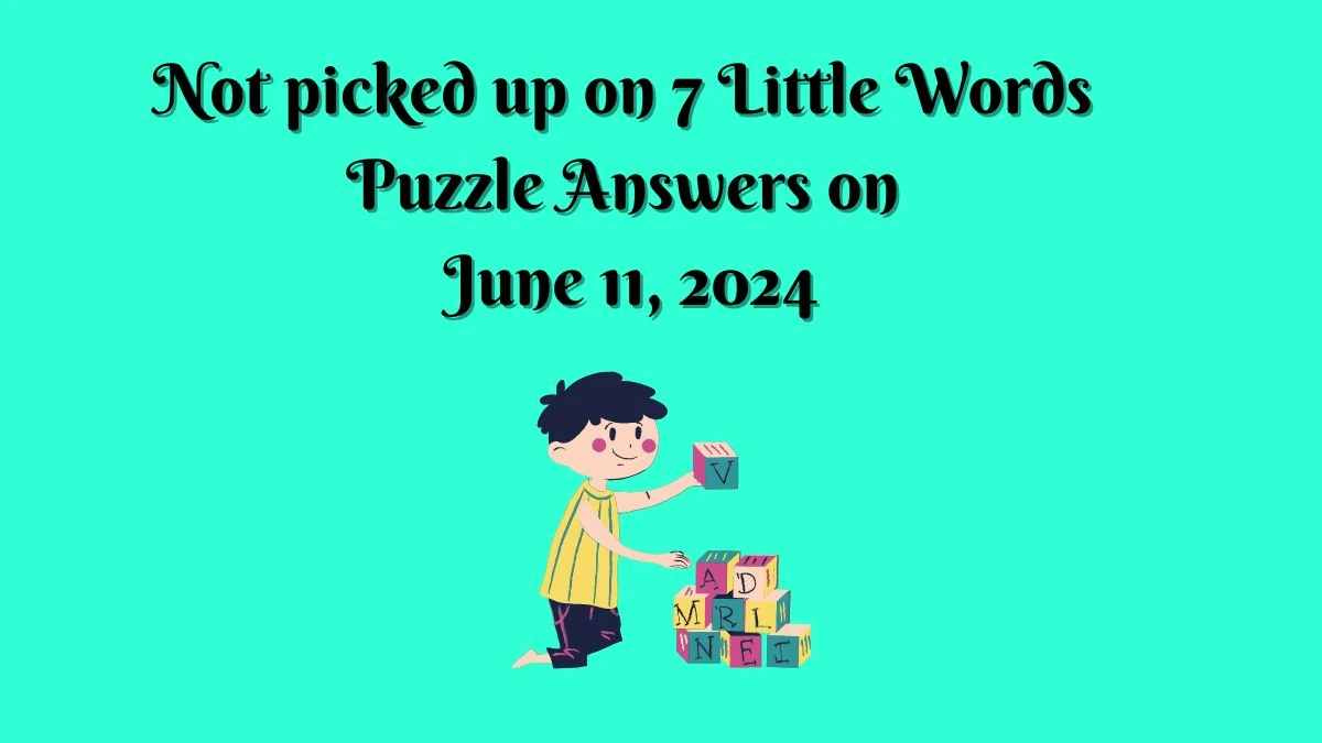 Not picked up on 7 Little Words Puzzle Answers on June 11, 2024