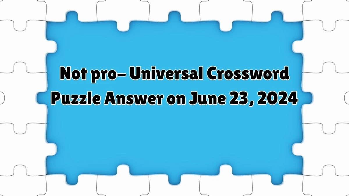 Universal Not pro- Crossword Clue Puzzle Answer from June 23, 2024