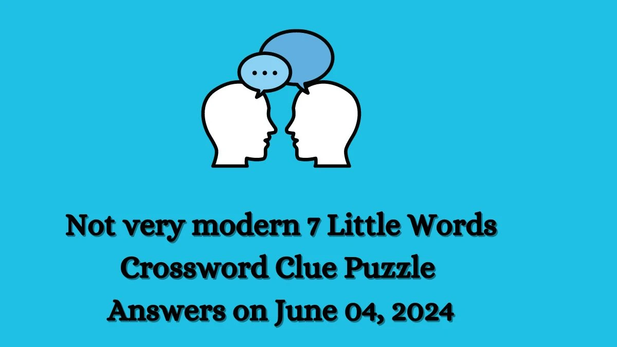 Not very modern 7 Little Words Crossword Clue Puzzle Answers on June 04, 2024