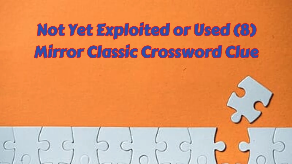 Not Yet Exploited or Used (8) Mirror Classic Crossword Clue Puzzle Answer from June 06 2024