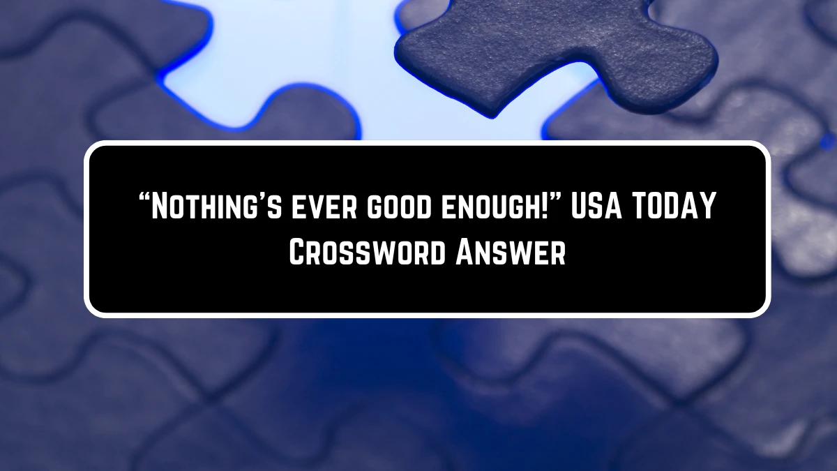 USA Today “Nothing’s ever good enough!” Crossword Clue Puzzle Answer from June 23, 2024