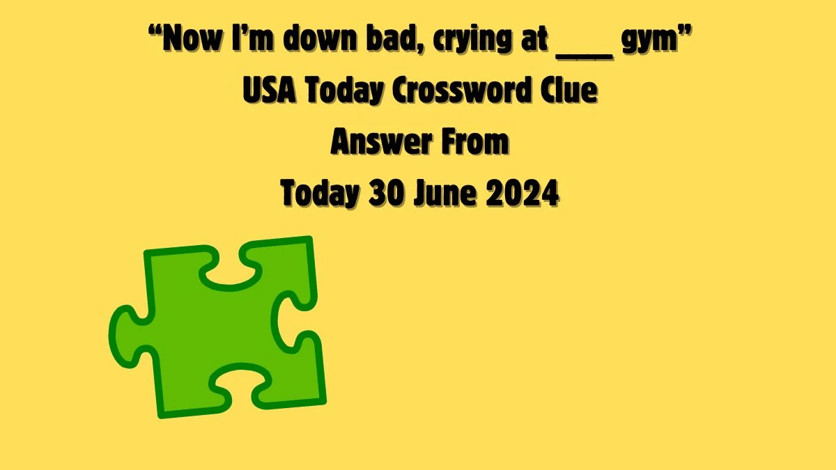 USA Today “Now I’m down bad, crying at ___ gym” Crossword Clue Puzzle Answer from June 30, 2024