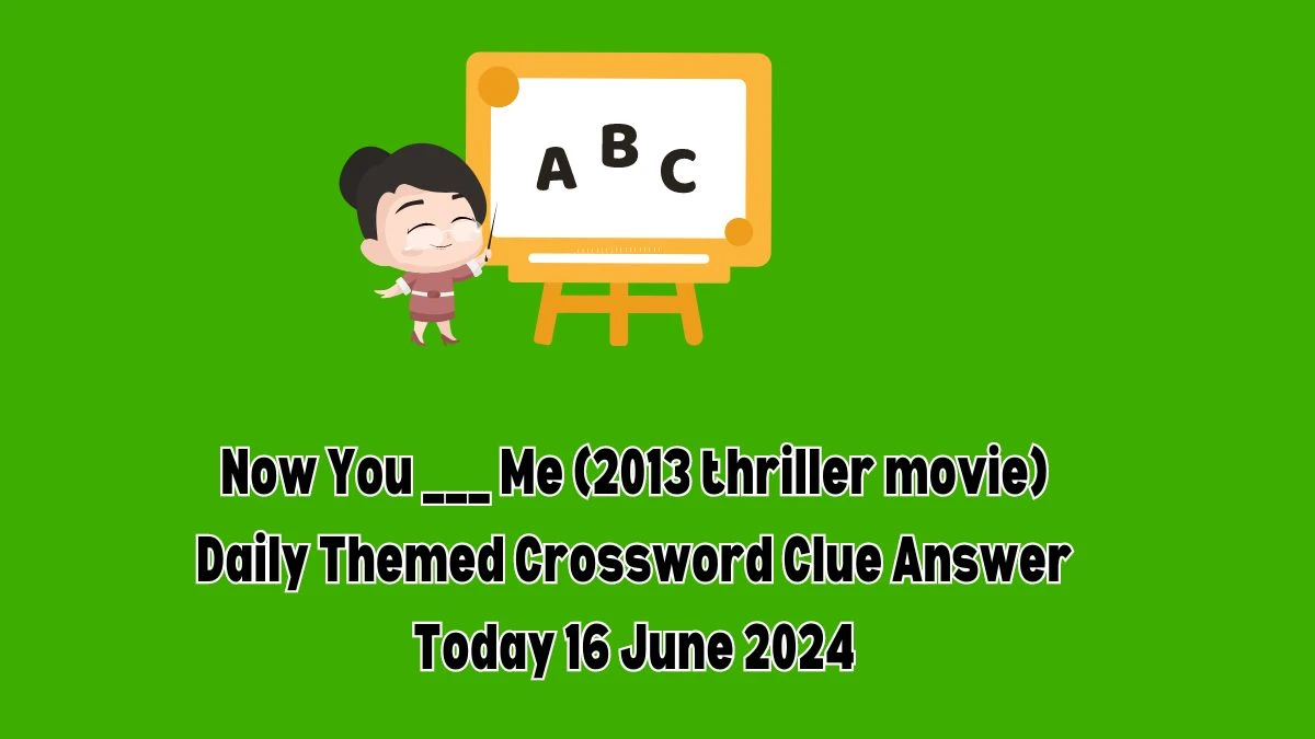 Daily Themed Now You ___ Me (2013 thriller movie) Crossword Clue Puzzle Answer from June 16, 2024