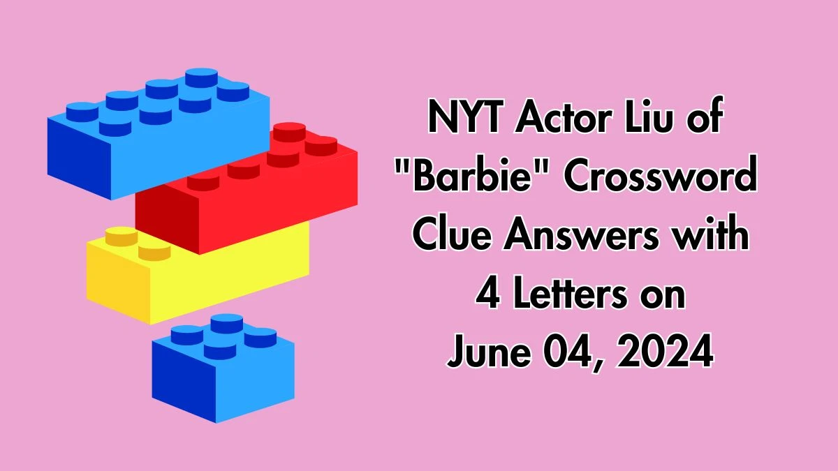 NYT Actor Liu of Barbie Crossword Clue Answers with 4 Letters on June 04, 2024