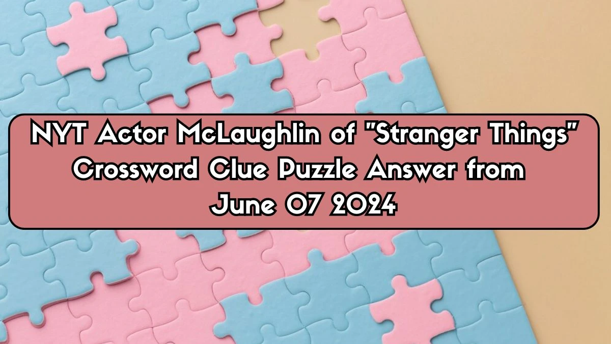 NYT Actor McLaughlin of Stranger Things Crossword Clue Puzzle Answer from June 07 2024