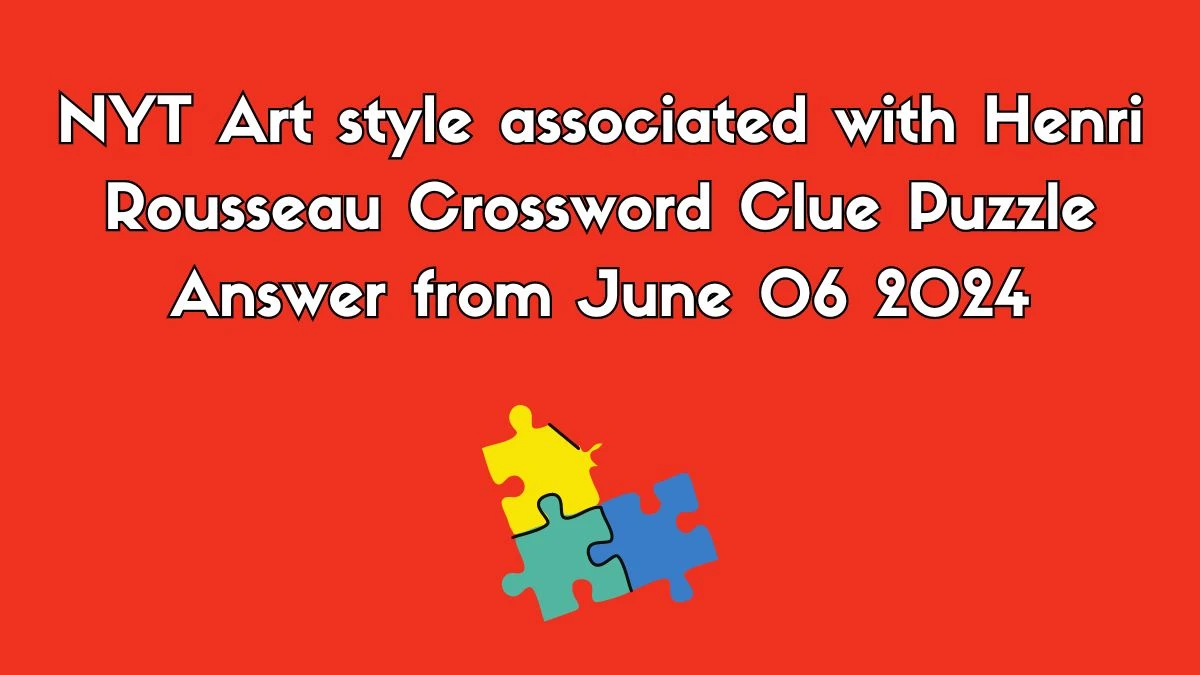 NYT Art style associated with Henri Rousseau Crossword Clue Puzzle Answer from June 06 2024