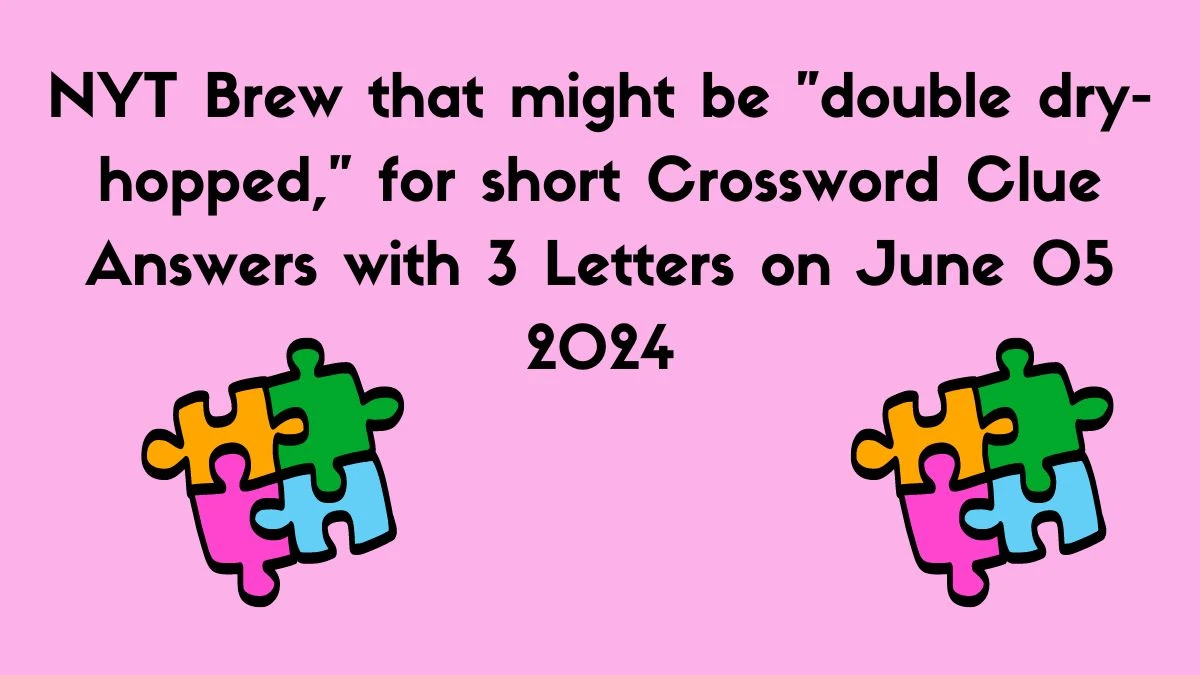 NYT Brew that might be double dry-hopped, for short Crossword Clue Answers with 3 Letters on June 05 2024