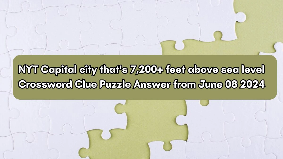 NYT Capital city that's 7,200+ feet above sea level Crossword Clue Puzzle Answer from June 08 2024