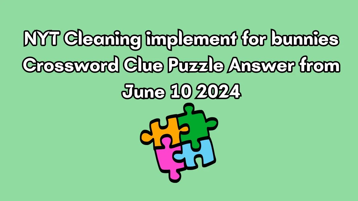 NYT Cleaning implement for bunnies Crossword Clue Puzzle Answer from June 10 2024