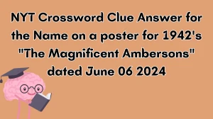 NYT Crossword Clue Answer for the Name on a poster for 1942's The Magnificent Ambersons dated June 06 2024