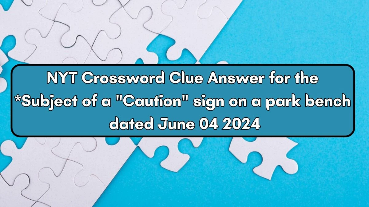 NYT Crossword Clue Answer for the *Subject of a Caution sign on a park bench dated June 04 2024