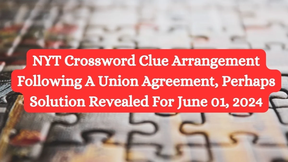 NYT Crossword Clue Arrangement Following A Union Agreement, Perhaps Solution Revealed For June 01, 2024