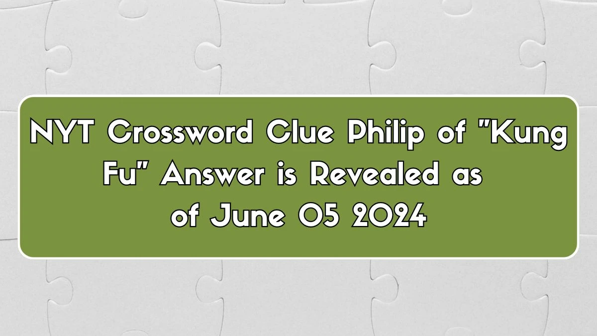 NYT Crossword Clue Philip of Kung Fu Answer is Revealed as of June 05 2024