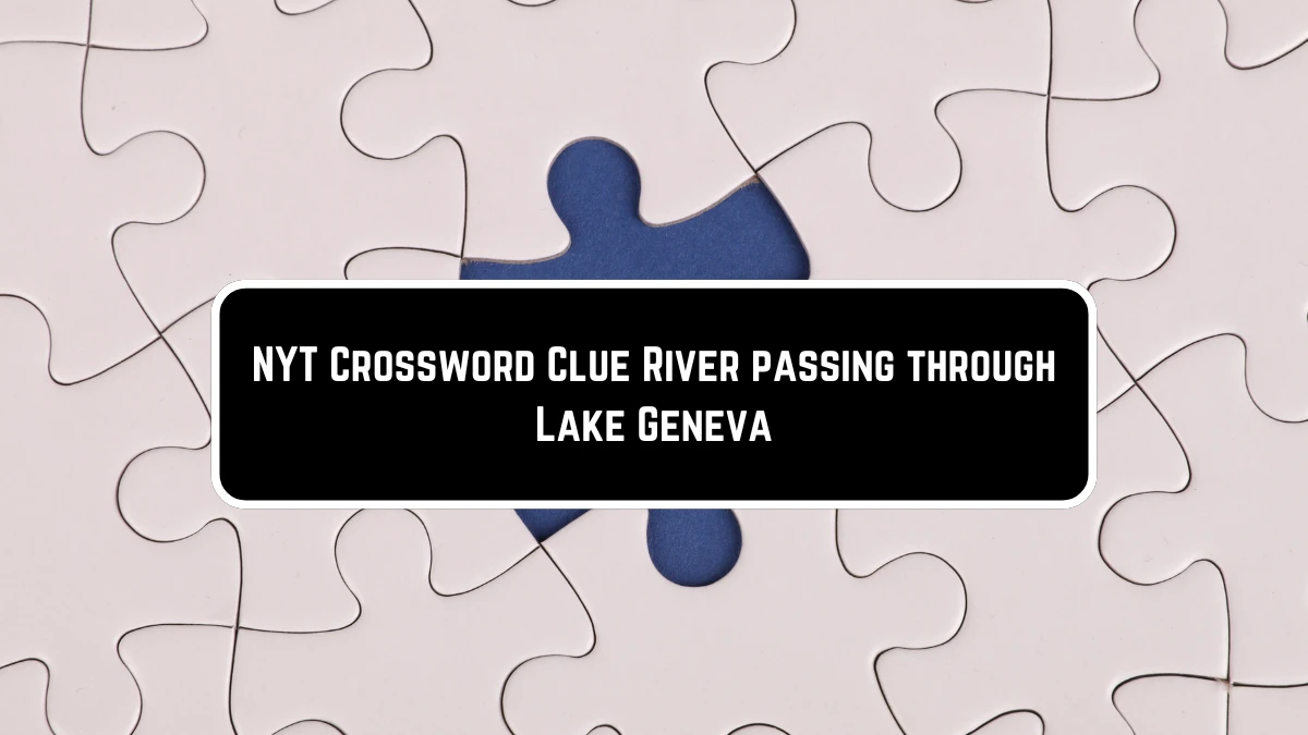 NYT Crossword Clue River passing through Lake Geneva from June 01, 2024