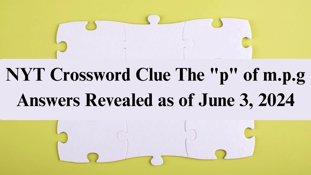 NYT Crossword Clue The p of m.p.g Answers Revealed as of June 3, 2024