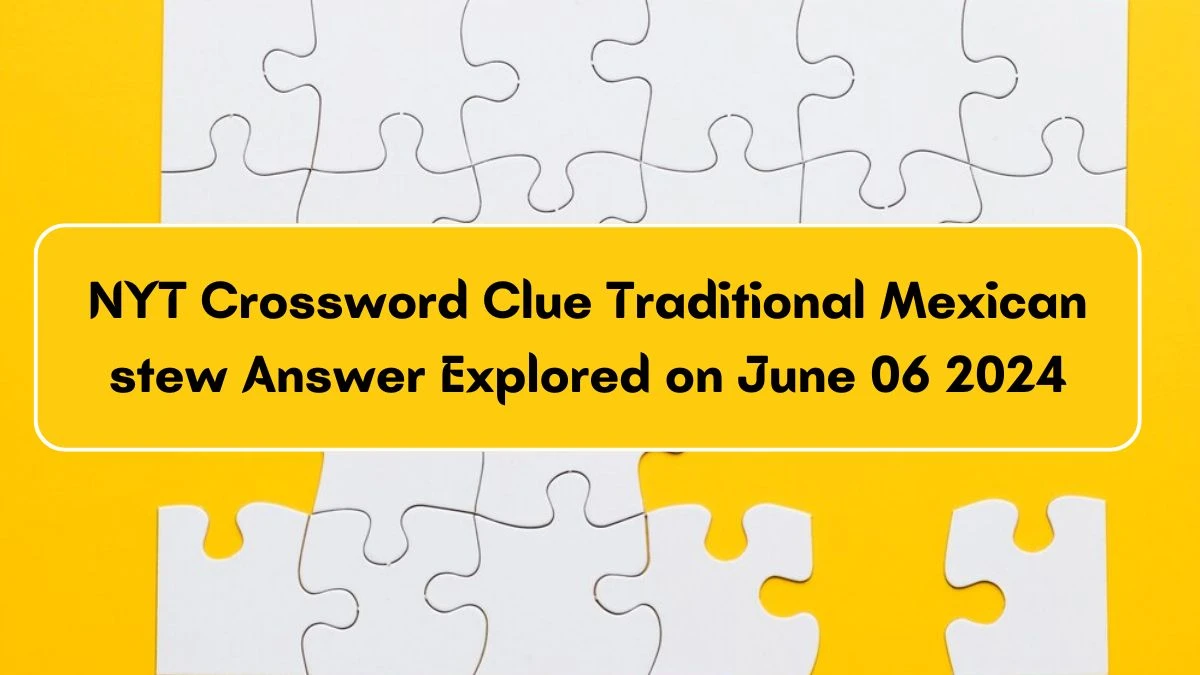 NYT Crossword Clue Traditional Mexican stew Answer Explored on June 06 2024