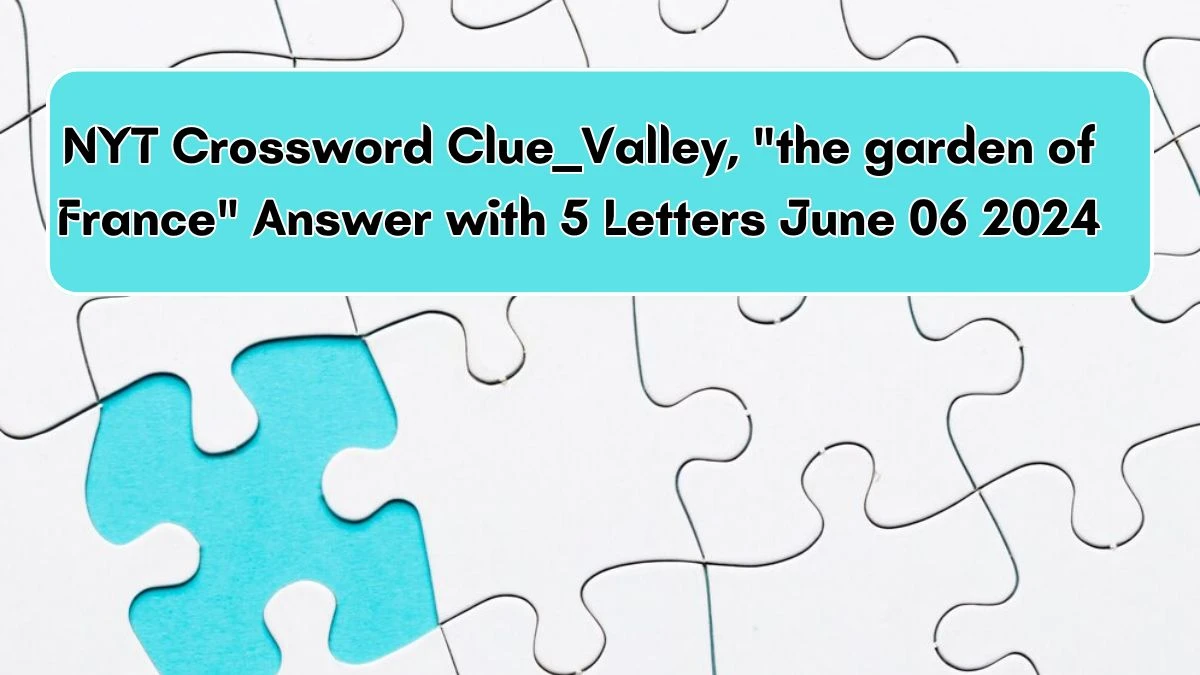 NYT Crossword Clue ___ Valley, the garden of France Answer with 5 Letters June 06 2024