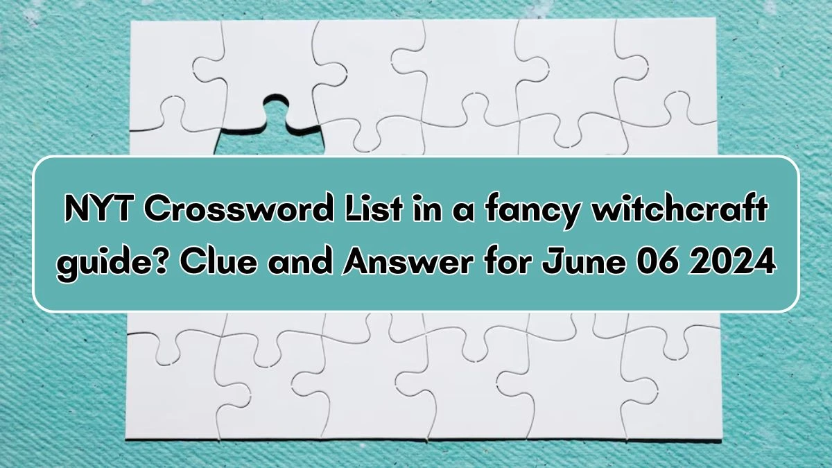 NYT Crossword List in a fancy witchcraft guide? Clue and Answer for June 06 2024