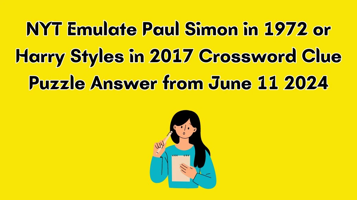 NYT Emulate Paul Simon in 1972 or Harry Styles in 2017 Crossword Clue Puzzle Answer from June 11 2024