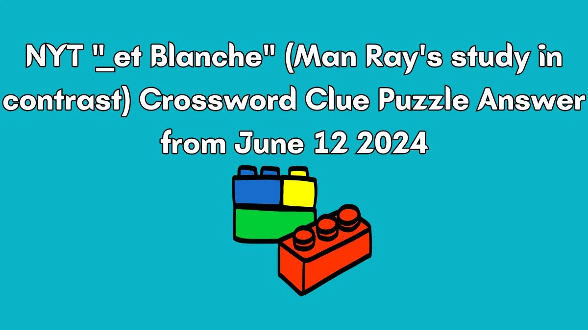 NYT ___ et Blanche (Man Ray's study in contrast) Crossword Clue Puzzle Answer from June 12 2024