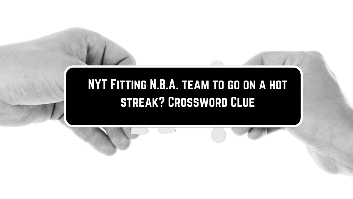 NYT Fitting N B A team to go on a hot streak? Crossword Clue Puzzle
