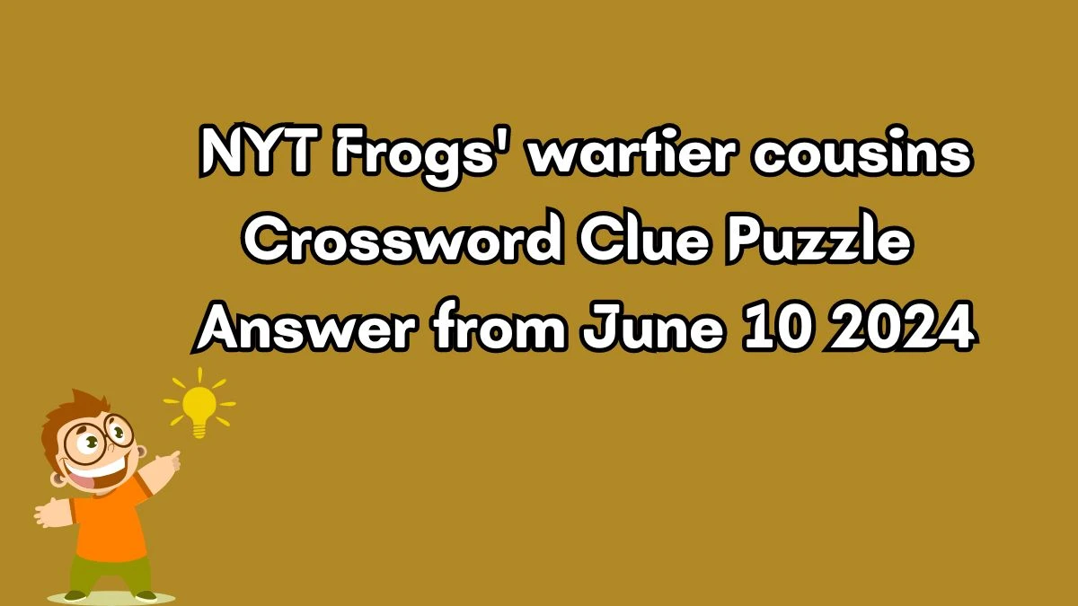 NYT Frogs' wartier cousins Crossword Clue Puzzle Answer from June 10 2024