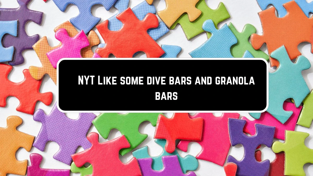 NYT Like some dive bars and granola bars Crossword Clue Puzzle Answer