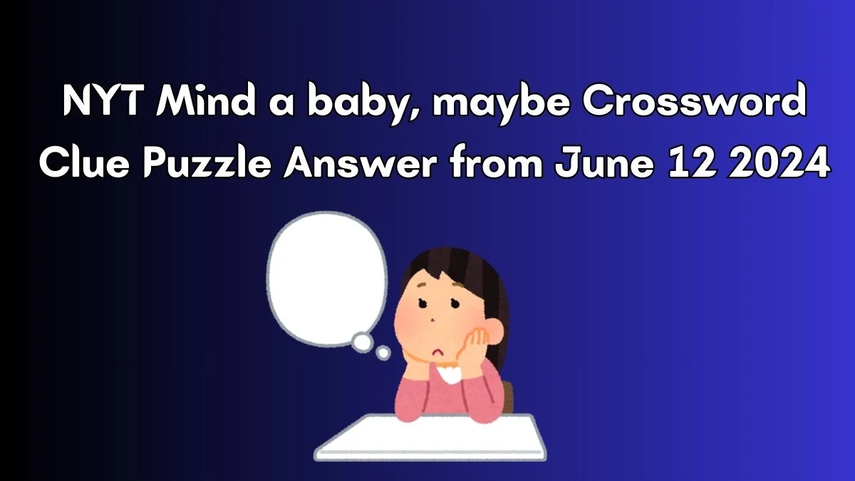 NYT Mind a baby, maybe Crossword Clue Puzzle Answer from June 12 2024