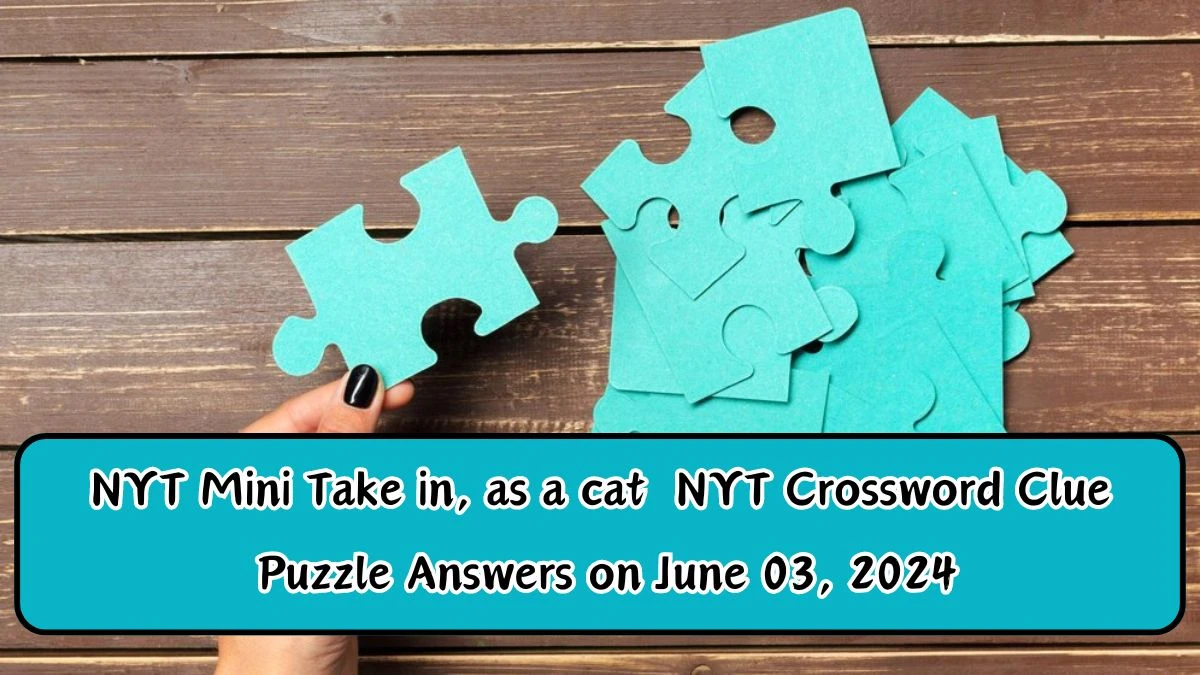 NYT Mini Take in, as a cat  NYT Crossword Clue Puzzle Answers on June 03, 2024