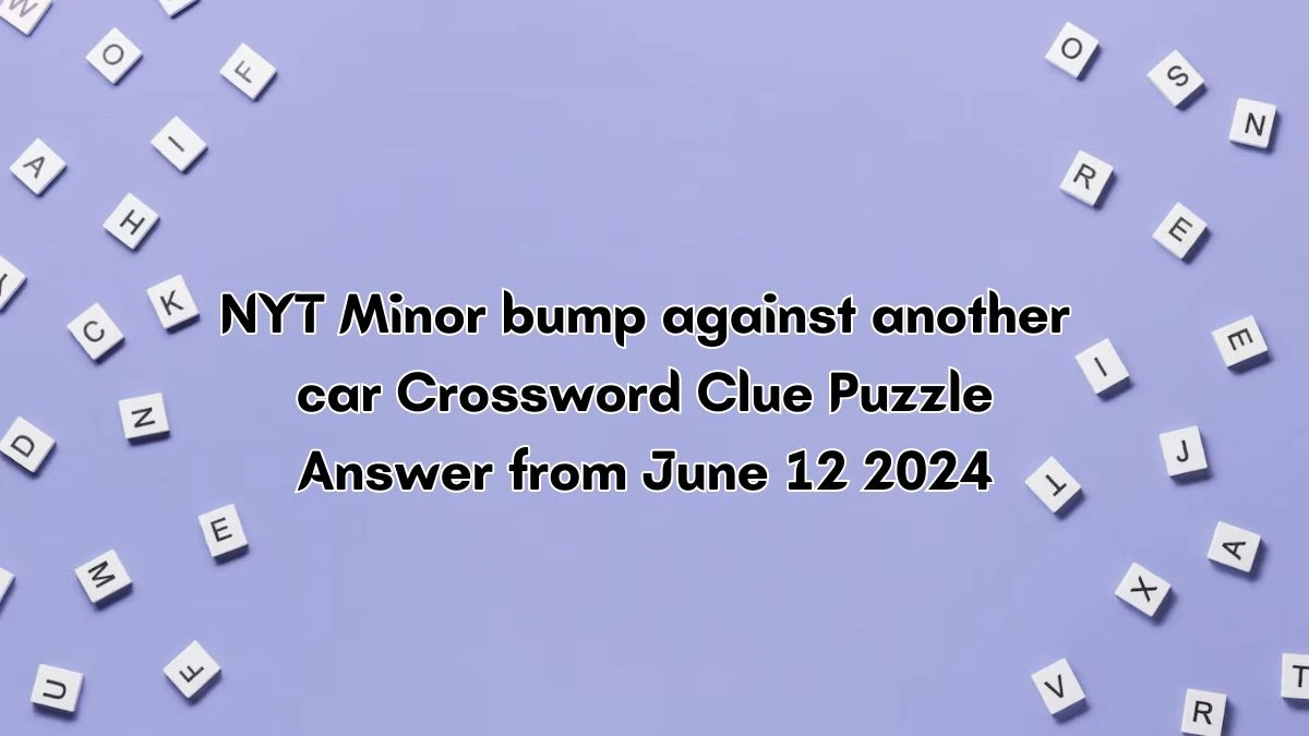 NYT Minor bump against another car Crossword Clue Puzzle Answer from June 12 2024