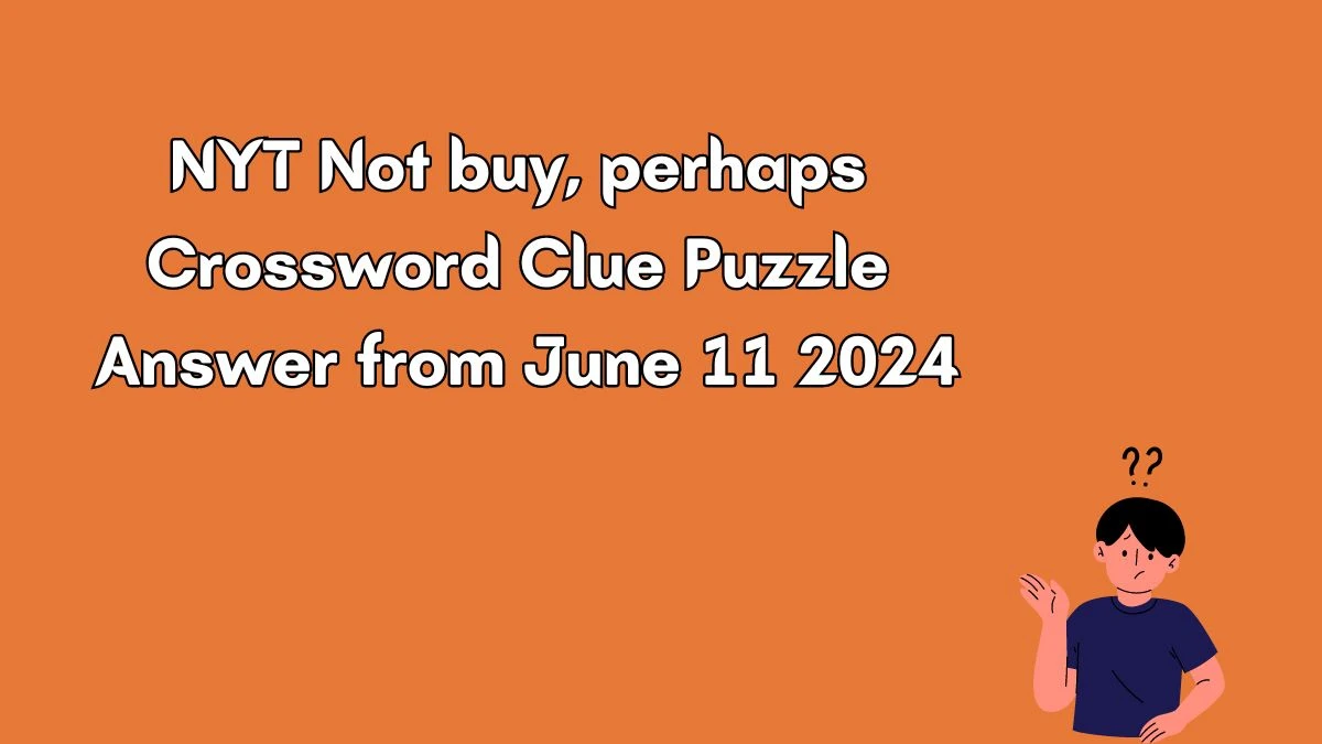 NYT Not buy, perhaps Crossword Clue Puzzle Answer from June 11 2024