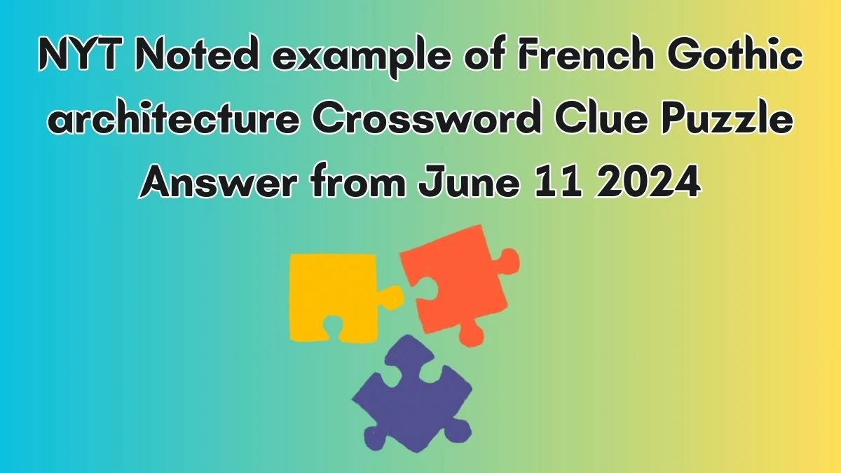 NYT Noted example of French Gothic architecture Crossword Clue Puzzle Answer from June 11 2024