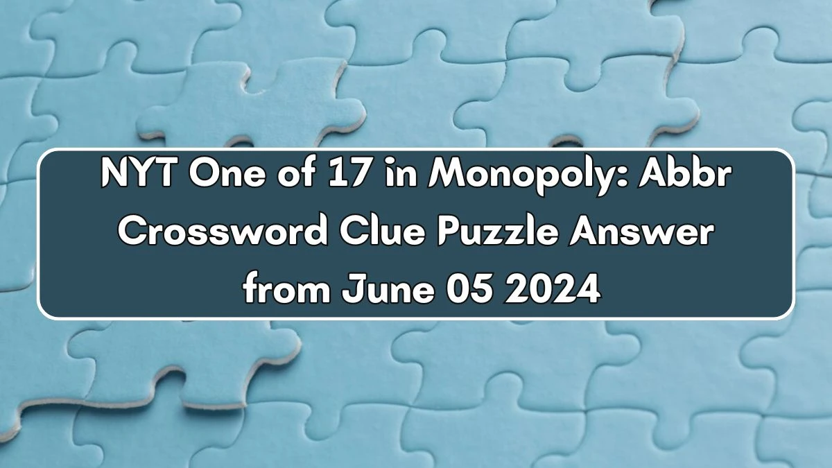 NYT One of 17 in Monopoly: Abbr Crossword Clue Puzzle Answer from June 05 2024