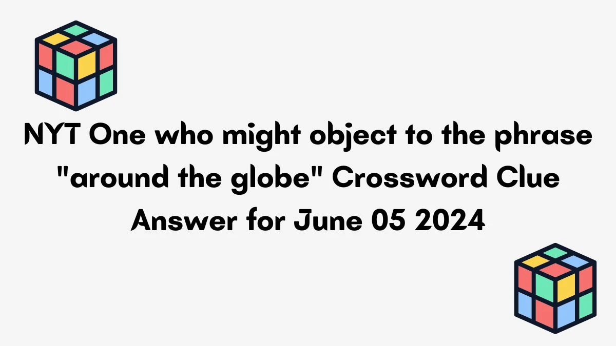 NYT One who might object to the phrase around the globe Crossword Clue Answer for June 05 2024