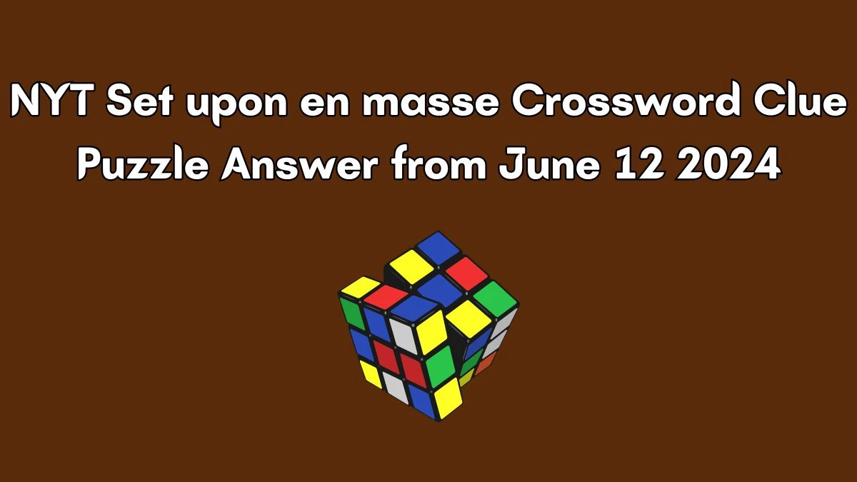 NYT Set upon en masse Crossword Clue Puzzle Answer from June 12 2024
