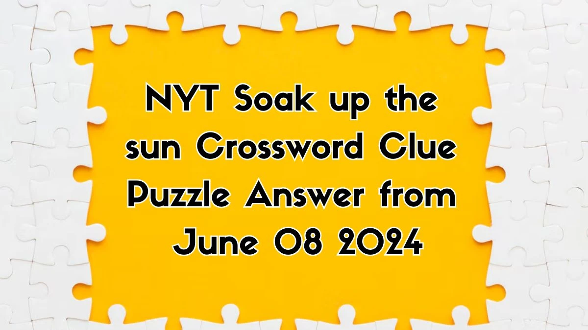 NYT Soak up the sun Crossword Clue Puzzle Answer from June 08 2024