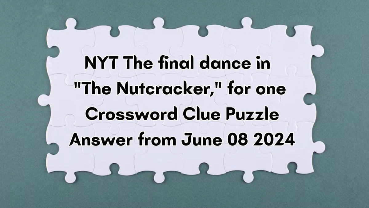 NYT The final dance in The Nutcracker, for one Crossword Clue Puzzle Answer from June 08 2024