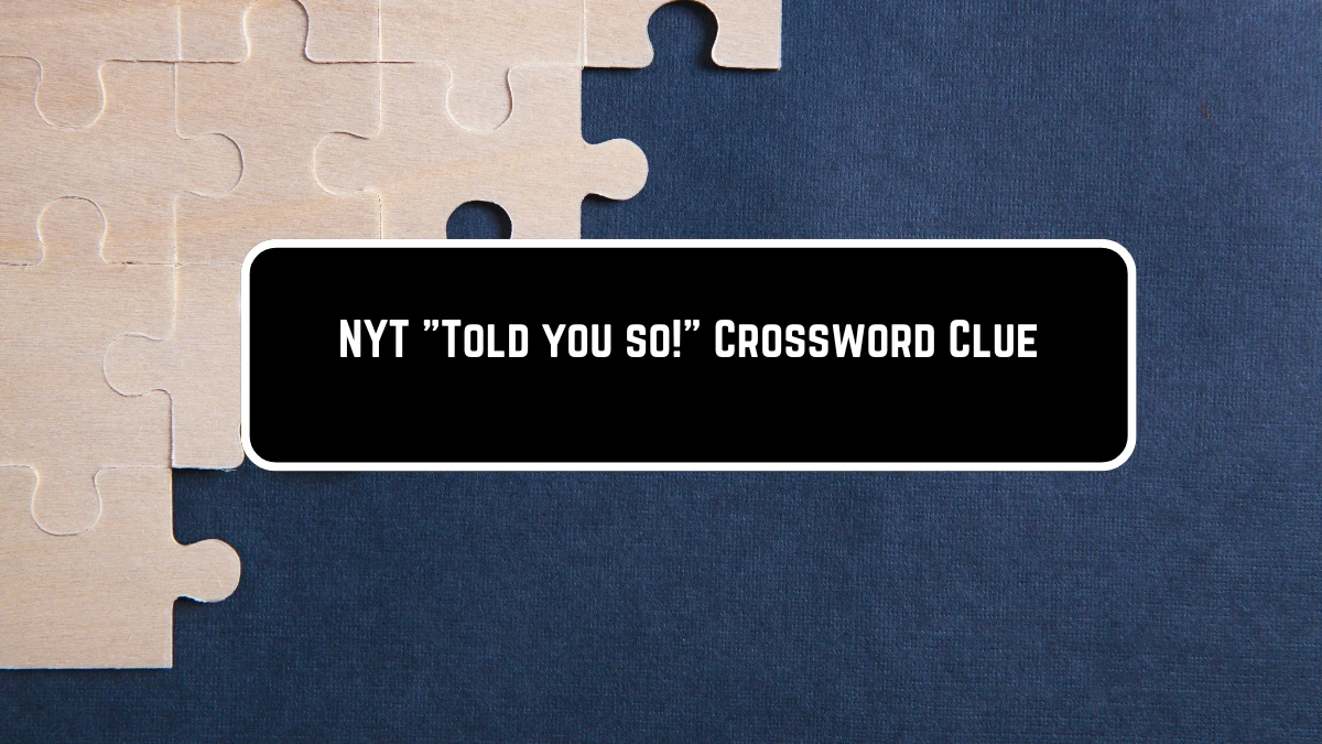 NYT Told you so! Crossword Clue Puzzle Answer from June 11 2024