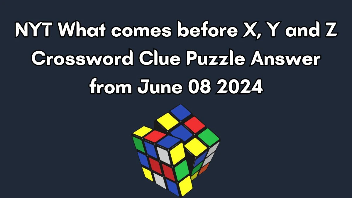 NYT What comes before X, Y and Z Crossword Clue Puzzle Answer from June 08 2024