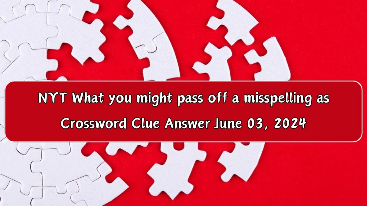 NYT What you might pass off a misspelling as Crossword Clue Answer June 03, 2024