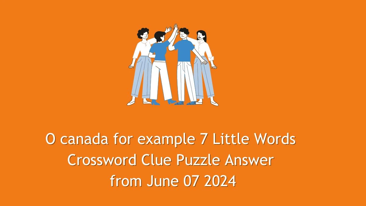 O canada for example 7 Little Words Crossword Clue Puzzle Answer from June 07 2024